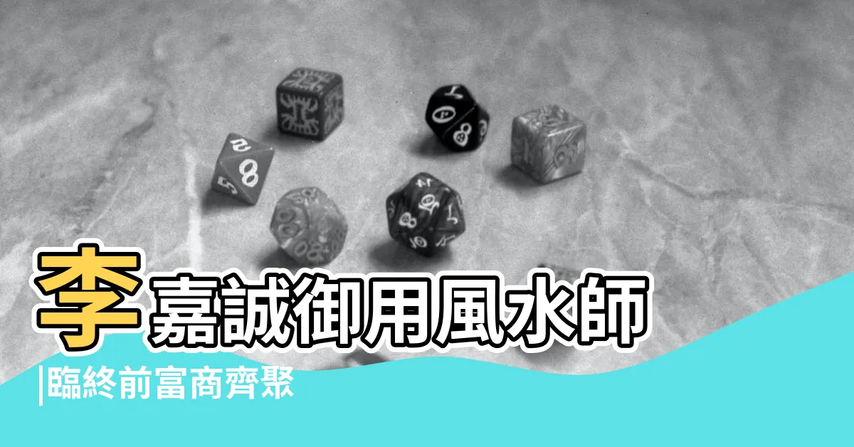 【李嘉誠風水】李嘉誠御用風水師 |臨終前富商齊聚 |留下8句遺訓 |