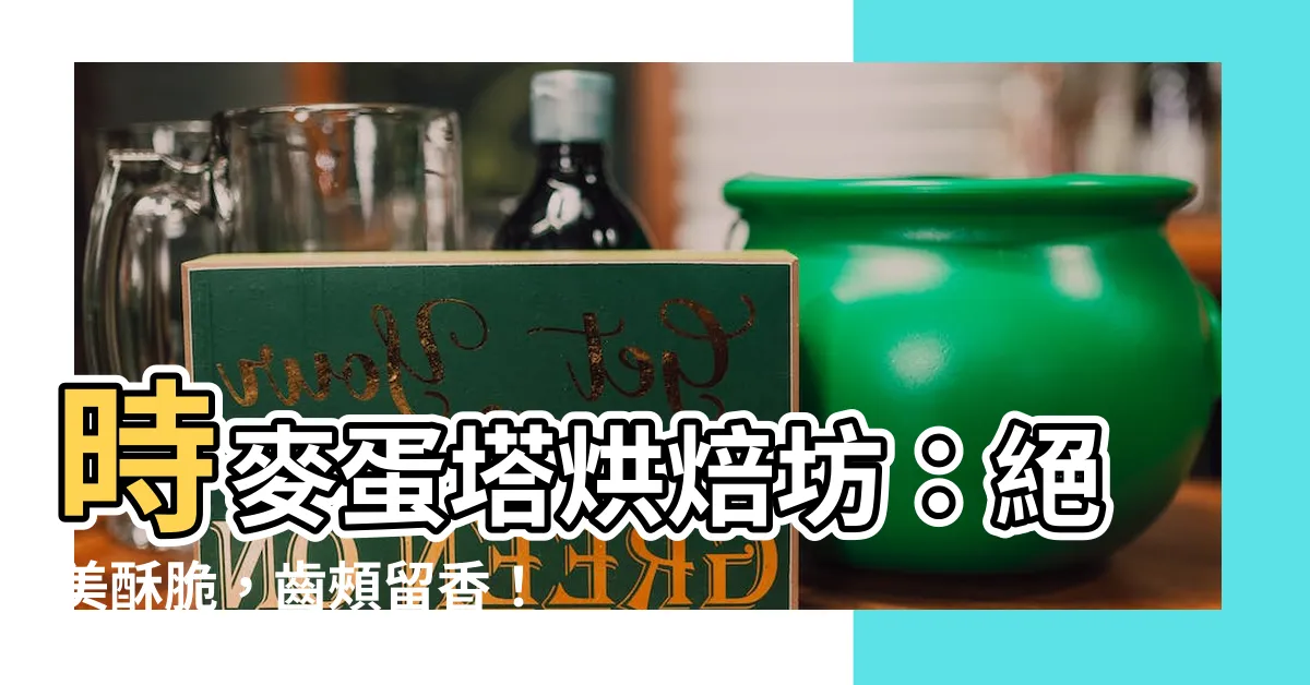 【時麥】時麥蛋塔烘焙坊：絕美酥脆，齒頰留香！