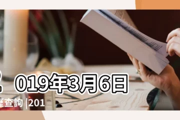 【2o19年3月6日黃道吉日】2019年3月6日黃歷查詢 |2019年3月6日黃曆查詢 |老黃歷黃道吉日查詢2019年3月6日 |