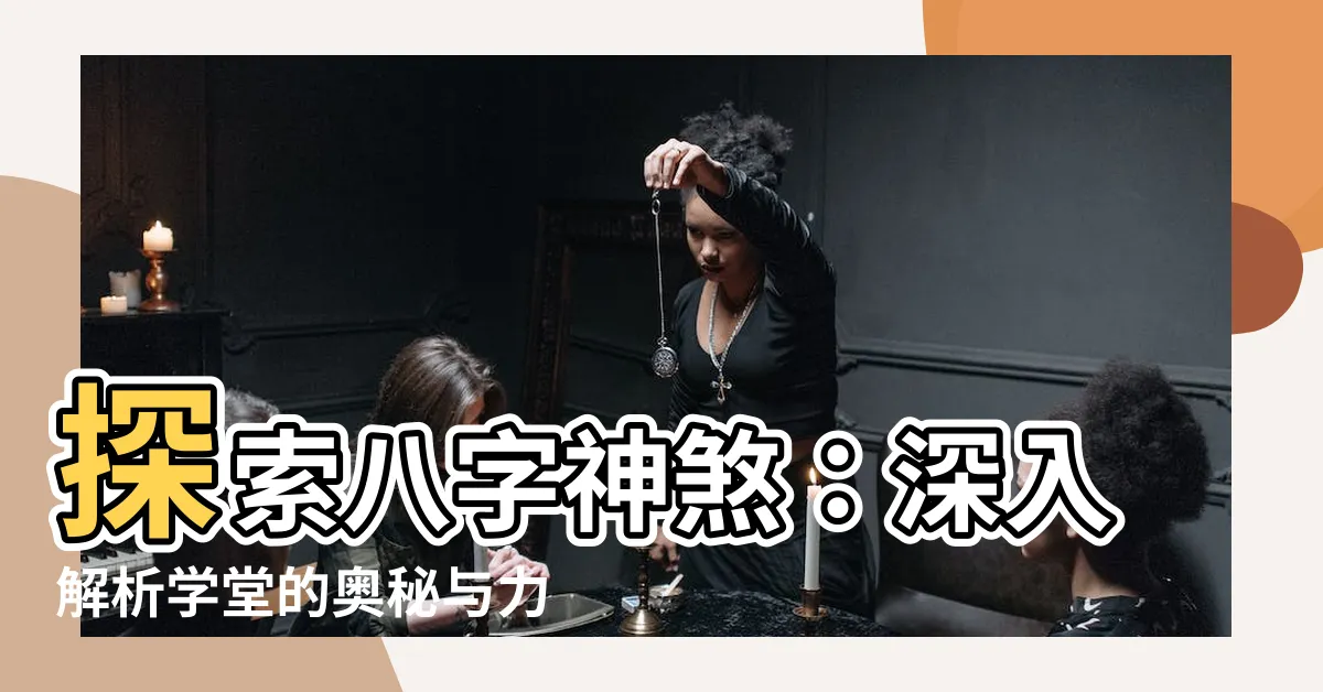 【學堂 神煞】探索八字神煞：深入解析學堂的奧秘與力量