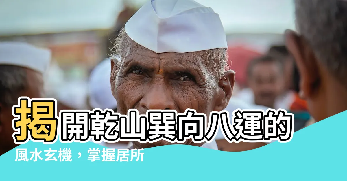 【乾山巽向八運】揭開乾山巽向八運的風水玄機，掌握居所運勢！