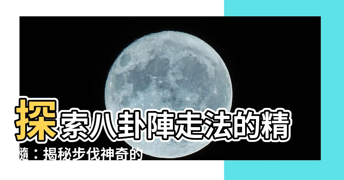 【八卦陣走法】探索八卦陣走法的精髓：揭秘步伐神奇的八卦之道！