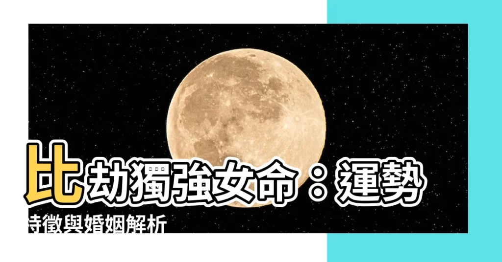 【比劫獨強女命】比劫獨強女命：運勢特徵與婚姻解析