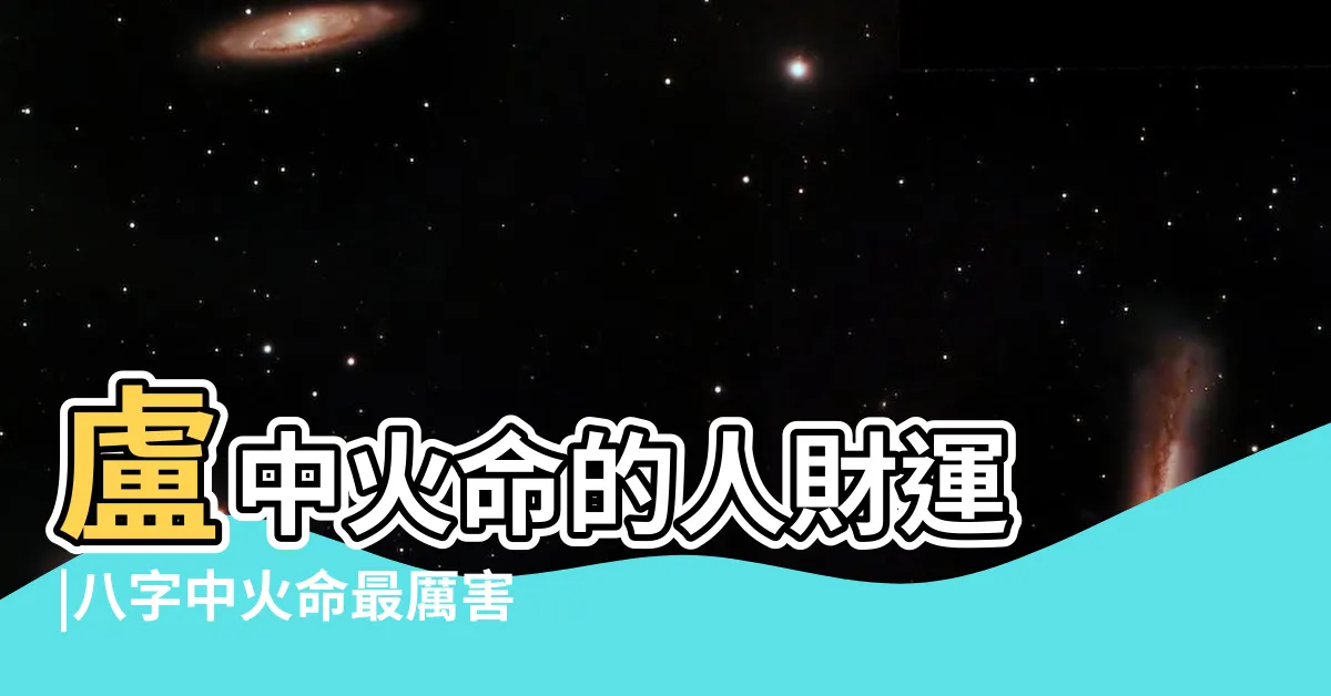 【盧中火命】盧中火命的人財運 |八字中火命最厲害的是哪種火 |爐中火的性格 |