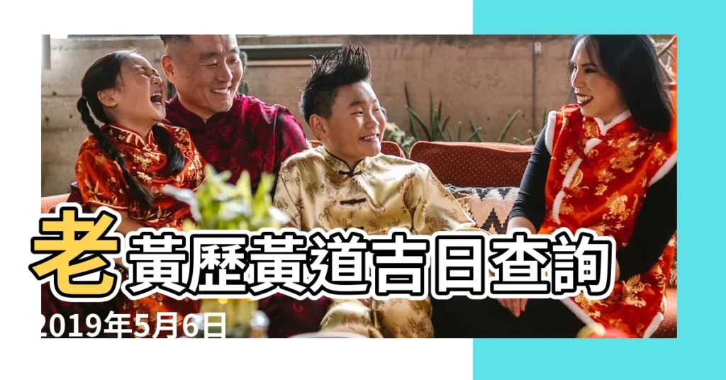 老黃歷黃道吉日查詢2019年5月6日 |2019年5月6號立夏搬家好嗎 |是不是搬家的好日子 |【2019年農曆5月6號搬家好】