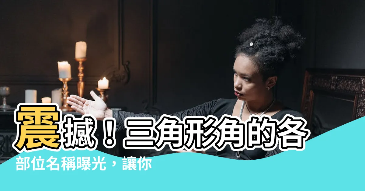 【三角形角的各部位名稱】震撼！三角形角的各部位名稱曝光，讓你徹底震撼！
