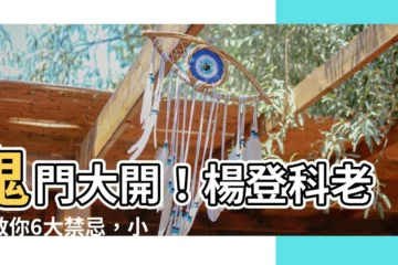 【楊登科老師】鬼門大開！楊登科老師教你6大禁忌，小心凶事臨門！