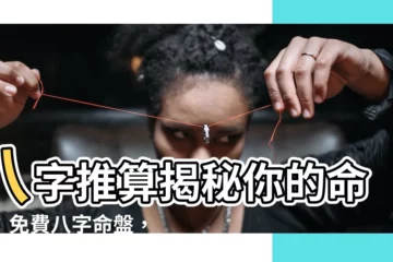 【八字推算】八字推算揭秘你的命運：免費八字命盤，洞悉人生軌跡