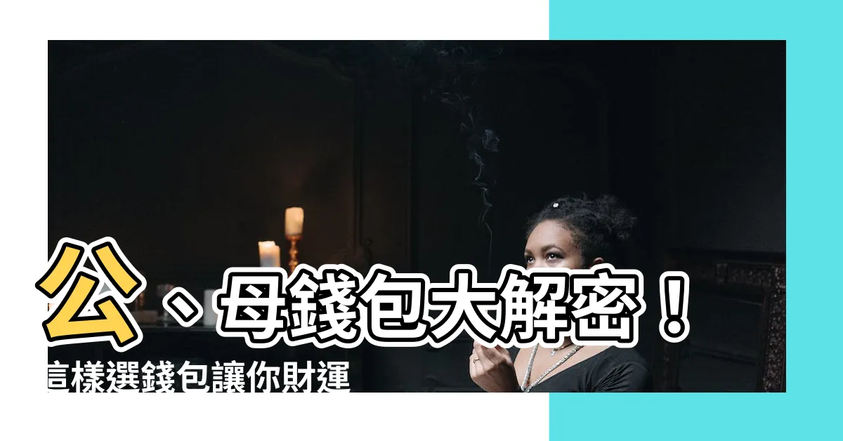 【公錢包母錢包】公、母錢包大解密！這樣選錢包讓你財運亨通