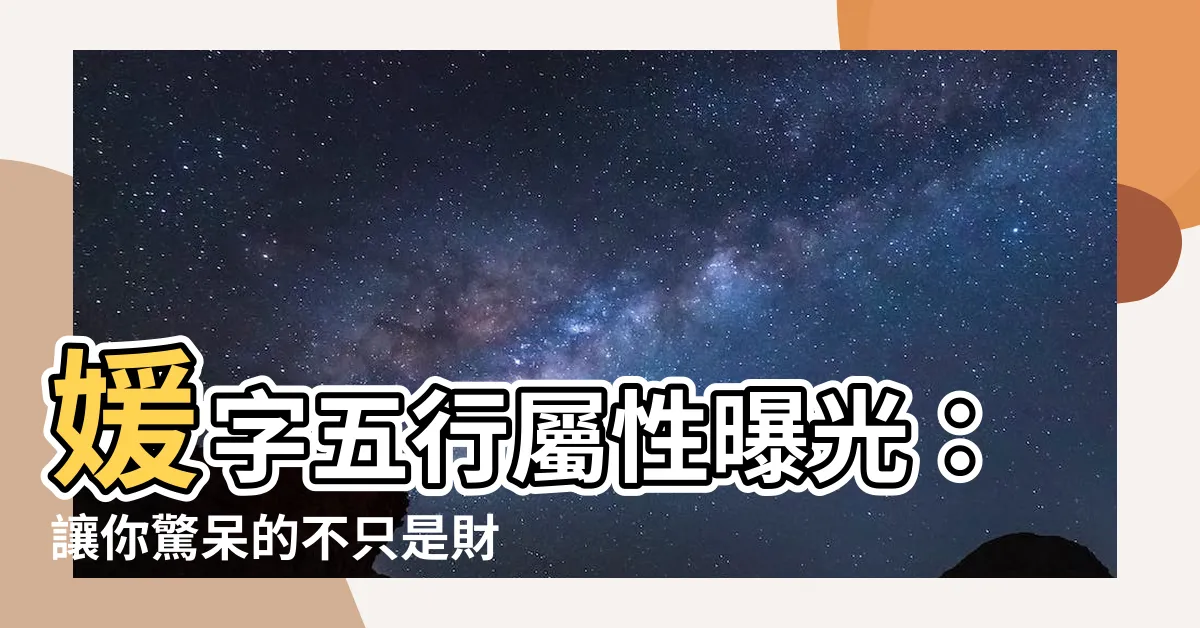 【媛字五行】媛字五行屬性曝光：讓你驚呆的不只是財運，更是這個！