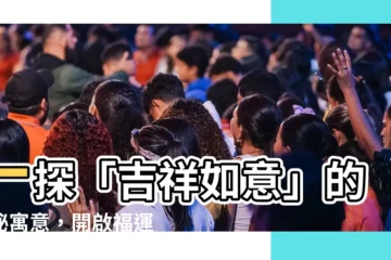 【吉祥如意 意思】一探「吉祥如意」的神秘寓意，開啟福運綿延之路！