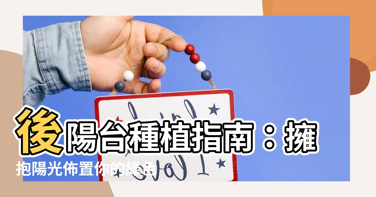 【後陽台適合種什麼植物】後陽台種植指南：擁抱陽光佈置你的綠色天地！