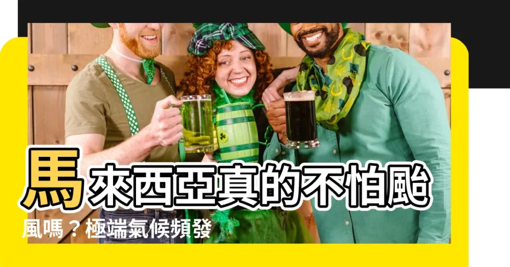 【馬來西亞 颱風】馬來西亞真的不怕颱風嗎？極端氣候頻發下，它還能安居一方？