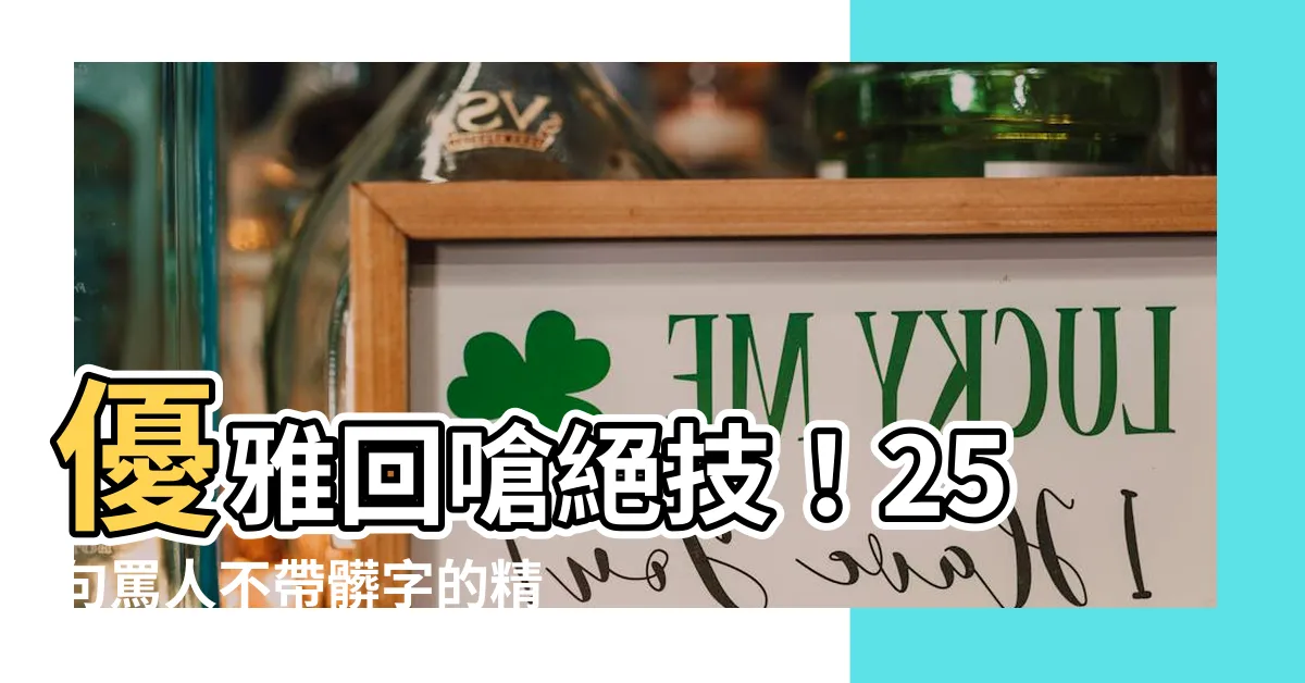 【罵人不帶髒字】優雅回嗆絕技！25句罵人不帶髒字的精闢語錄
