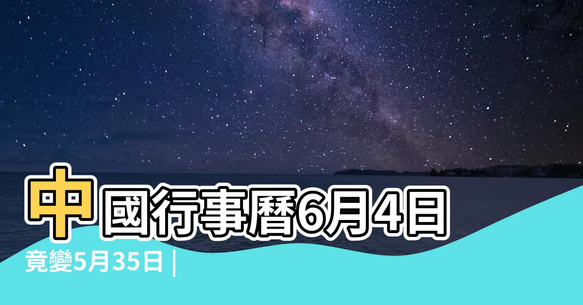【中國日曆有6月4號嗎】中國行事曆6月4日竟變5月35日 |中國行事曆6月4日竟變5月35日 |聽説偉大的中國6月4號是不存在的一天 |