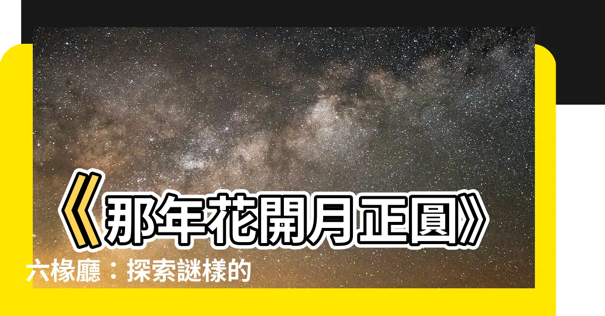 【六椽廳】《那年花開月正圓》六椽廳：探索謎樣的歷史與神秘傳説