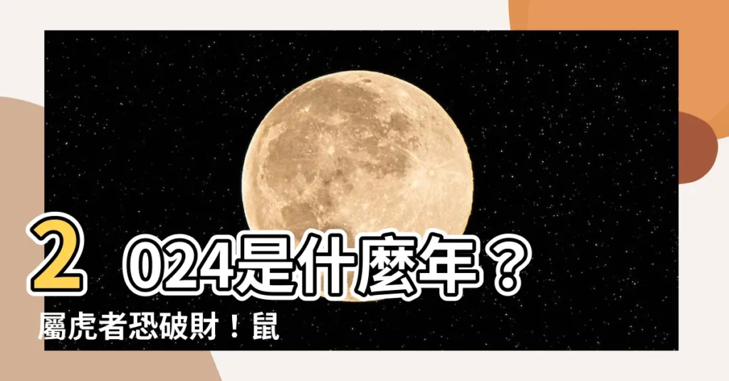 【2024是什麼年】2024是什麼年？ 屬虎者恐破財！鼠狗運最旺太犯小人！