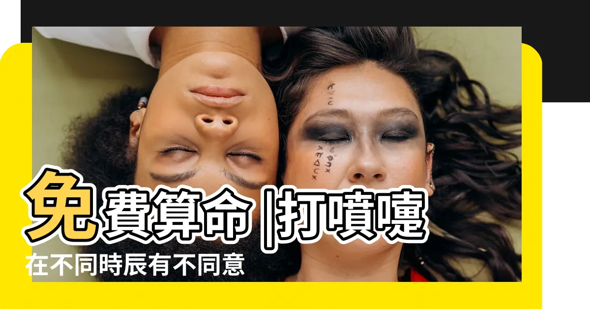 【噴涕法】免費算命 |打噴嚏在不同時辰有不同意思 |