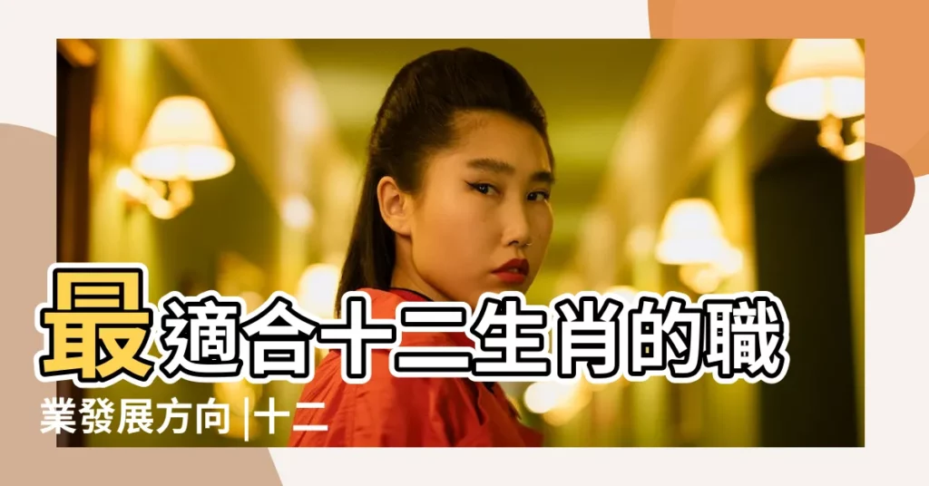 最適合十二生肖的職業發展方向 |十二生肖適合從事什麼職業 |十二生肖的理想工作是什麼 |【十二生肖的理想工作是什麼】