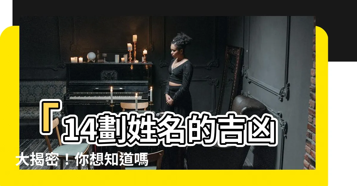 【14劃吉凶】「14劃姓名的吉凶大揭密！你想知道嗎？」
