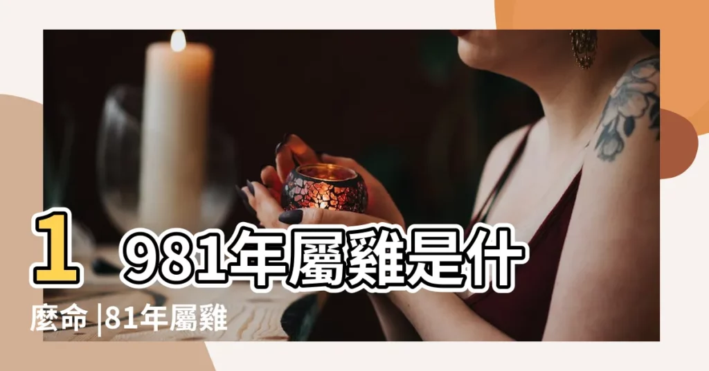 1981年屬雞是什麼命 |81年屬雞的是什麼命 |1981年屬雞一生運程及命運解析 |【1981年屬雞的女孩一生運程】