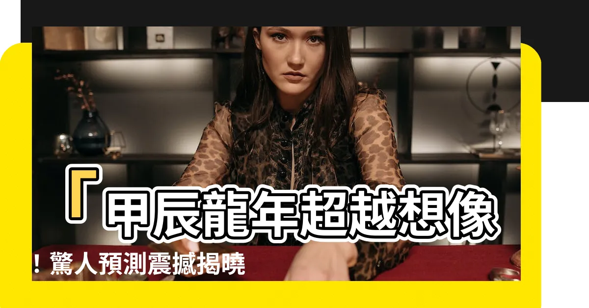 【甲辰龍】「甲辰龍年超越想像！驚人預測震撼揭曉！你絕對不可錯過！」