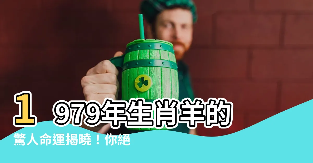 【1979年生肖羊】1979年生肖羊的驚人命運揭曉！你絕對想知道的秘密！