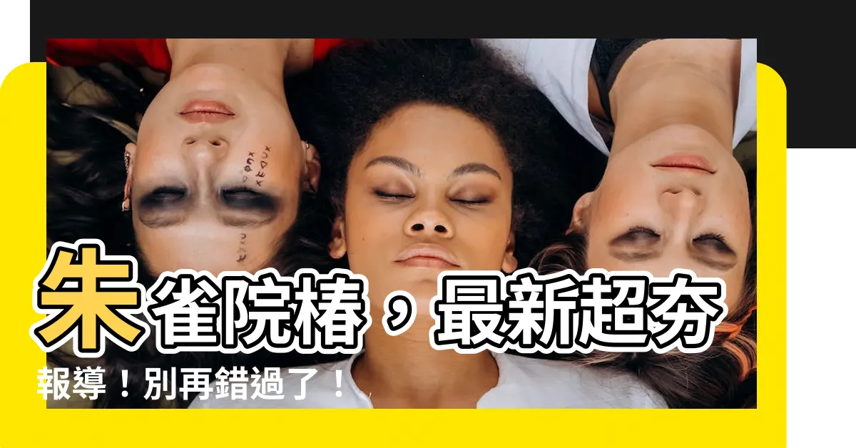 【朱雀院椿】朱雀院椿，最新超夯報導！別再錯過了！