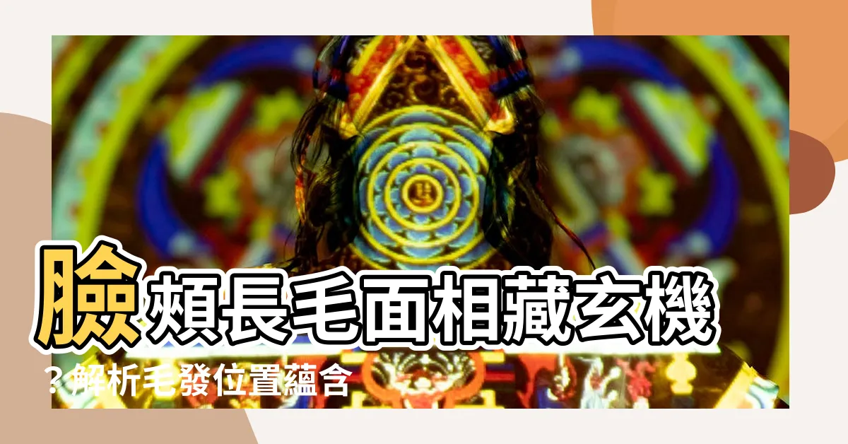 【臉頰長毛面相】臉頰長毛面相藏玄機？解析毛發位置藴含的運勢優劣