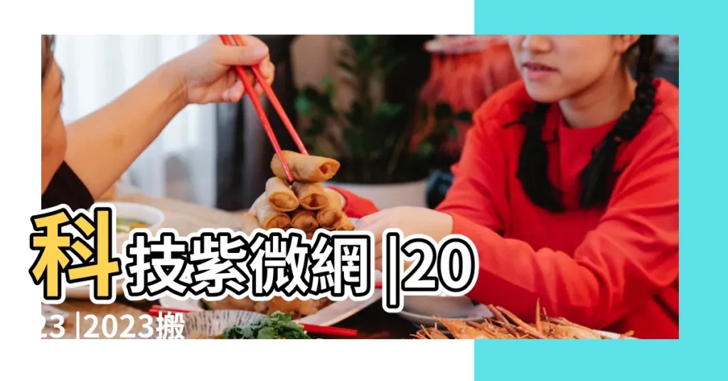 科技紫微網 |2023 |2023搬家吉日 |【18年10月9號適合搬家嗎】