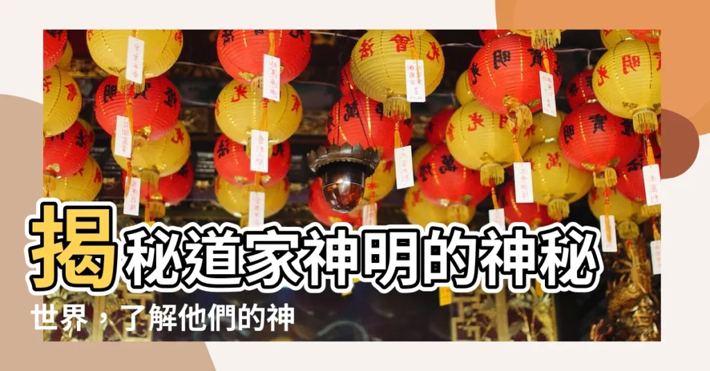 【道家神明】揭秘道家神明的神秘世界，瞭解他們的神奇力量和傳奇故事