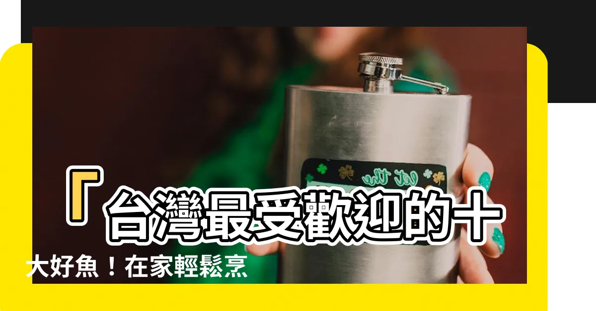 【十大好魚】「台灣最受歡迎的十大好魚！在家輕鬆烹調，讓你驚艷味蕾」