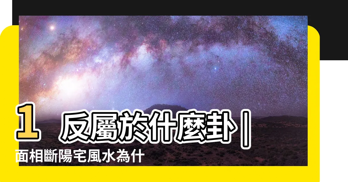 【正八卦反八卦】1反屬於什麼卦 |面相斷陽宅風水為什麼用正八卦 |六爻八卦64卦中 |