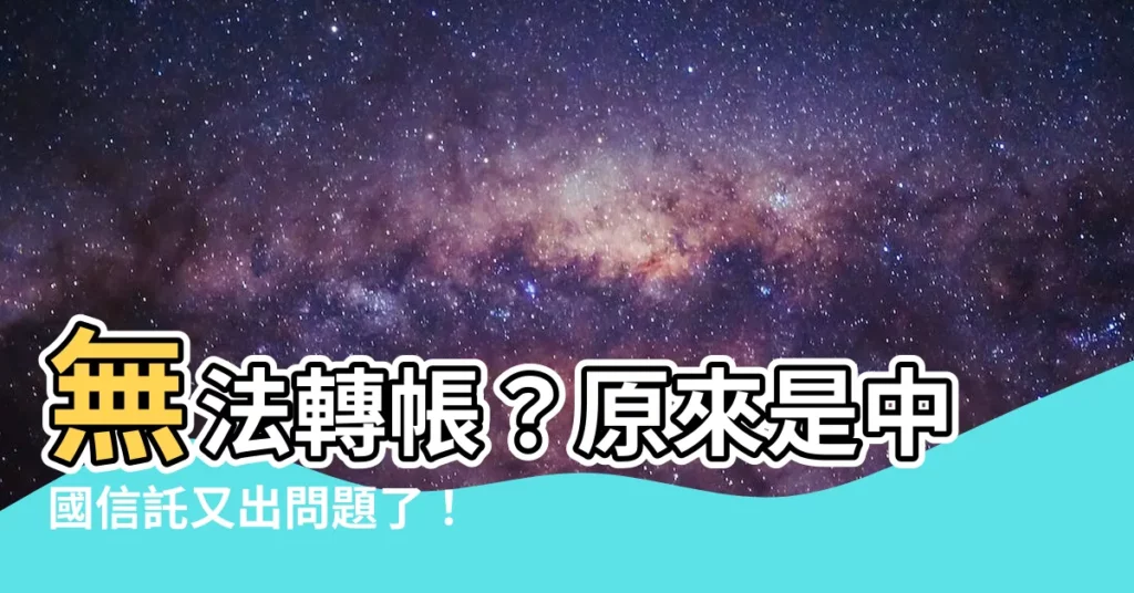 【中國信託 無法轉帳】無法轉帳？原來是中國信託又出問題了！看常見問題快速解決
