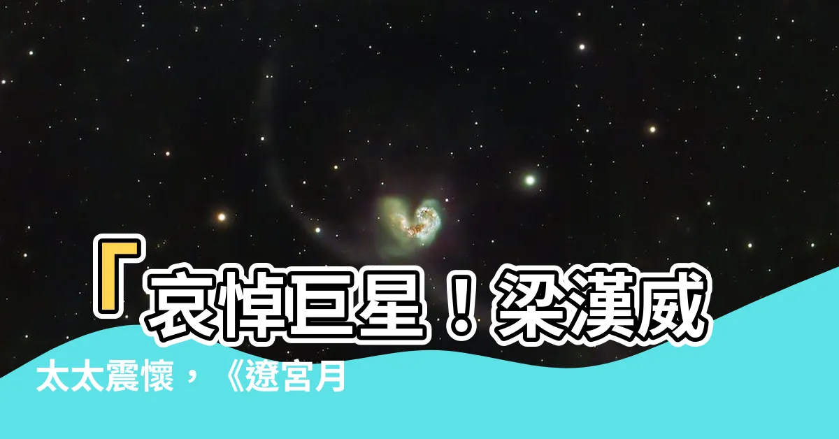 【梁漢威太太】「哀悼巨星！梁漢威太太震懷，《遼宮月再圓》名伶成絕響」