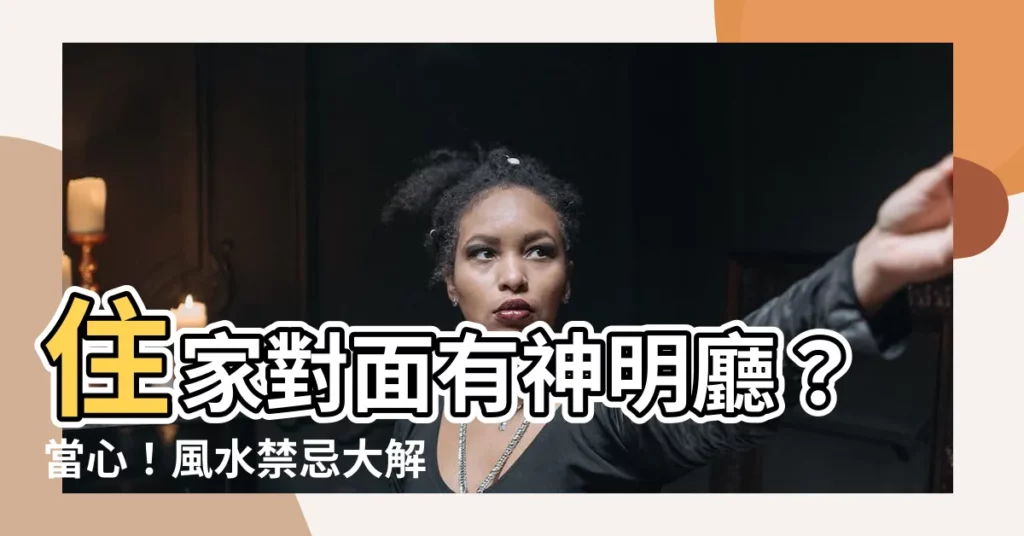 【住家對面有神明廳】住家對面有神明廳？當心！風水禁忌大解密