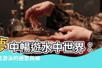 【夢見游泳】夢中暢遊水中世界：夢見游泳的迷思與解析