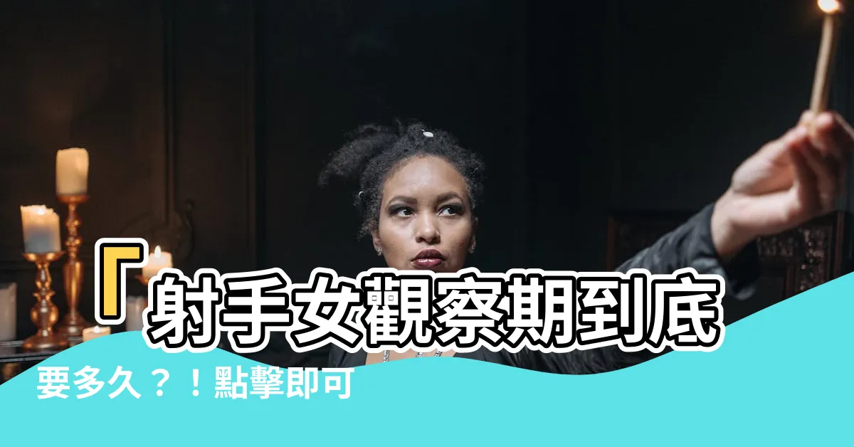 【射手女觀察期多久】「射手女觀察期到底要多久？！點擊即可揭曉神秘真相！」
