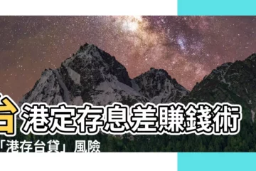【港存台貸】台港定存息差賺錢術？「港存台貸」風險隱憂需留意