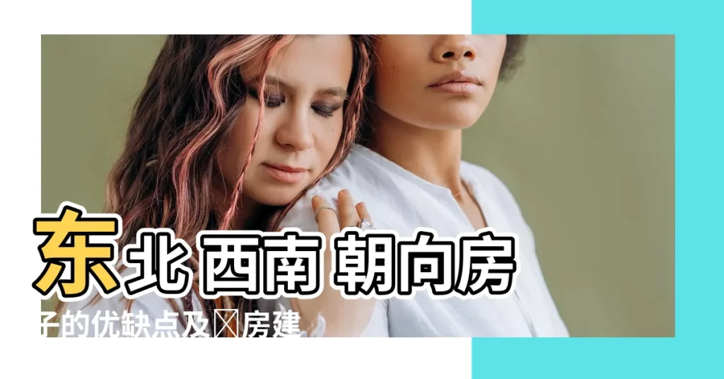 【東北 西南 朝向的房子】東北 西南 朝向房子的優缺點及選房建議