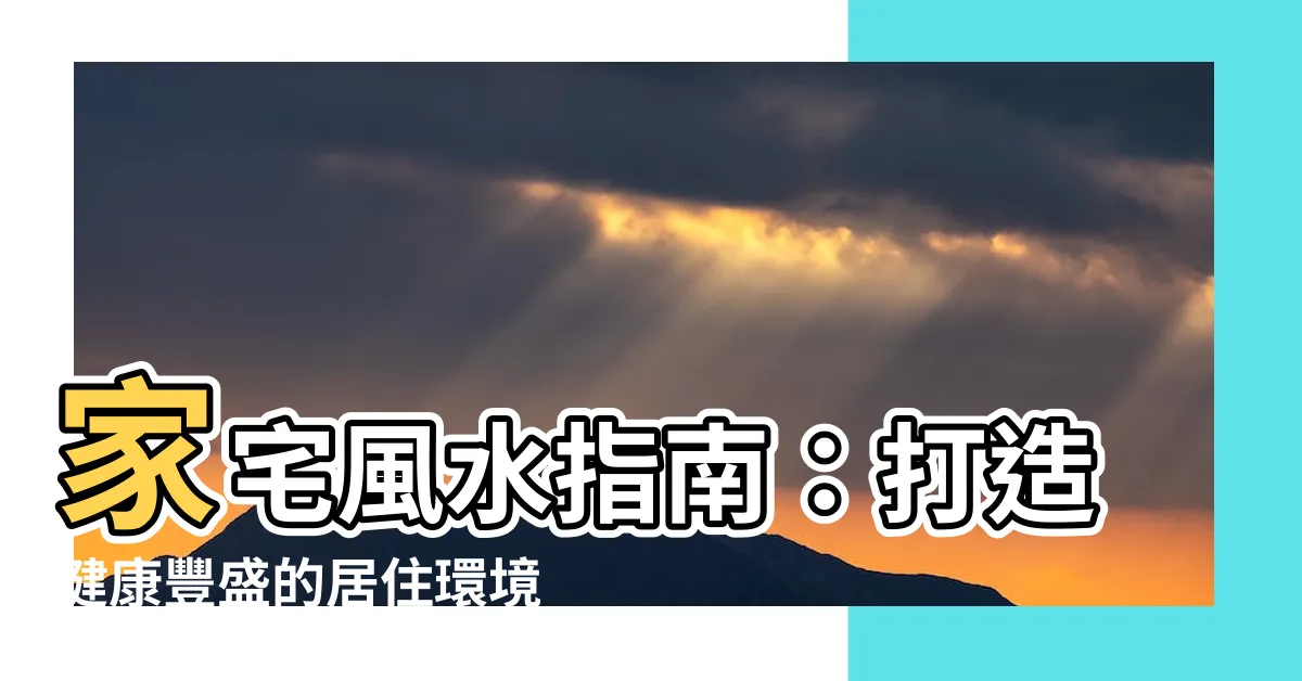 【家宅風水】家宅風水指南：打造健康豐盛的居住環境