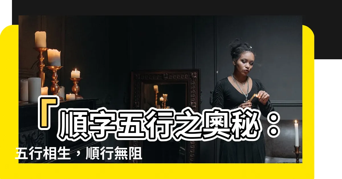 【順字五行】「順字五行之奧秘：五行相生，順行無阻」