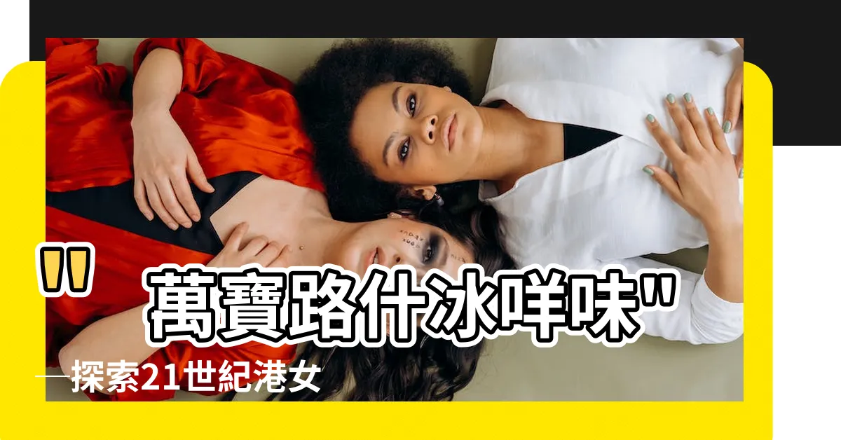 【萬寶路什冰咩味】"萬寶路什冰咩味"─探索21世紀港女日記系列中的最迷人滋味