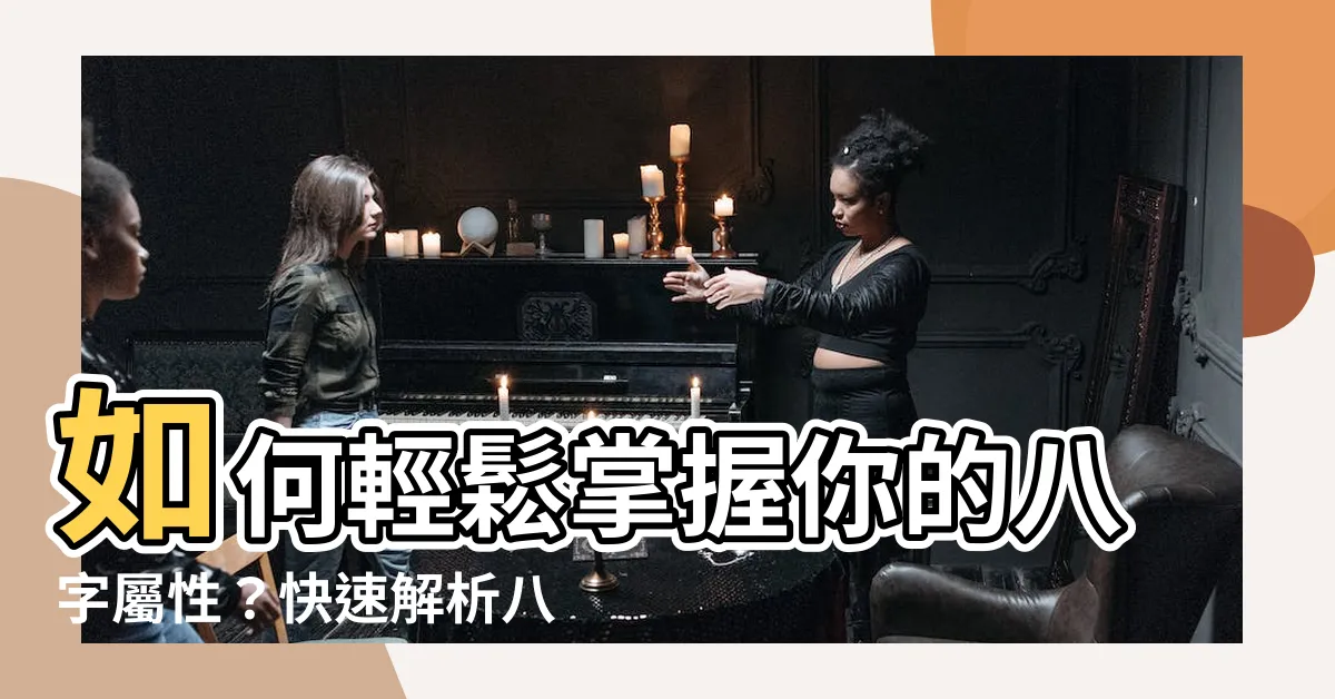 【怎麼看八字屬性】如何輕鬆掌握你的八字屬性？快速解析八字看個性