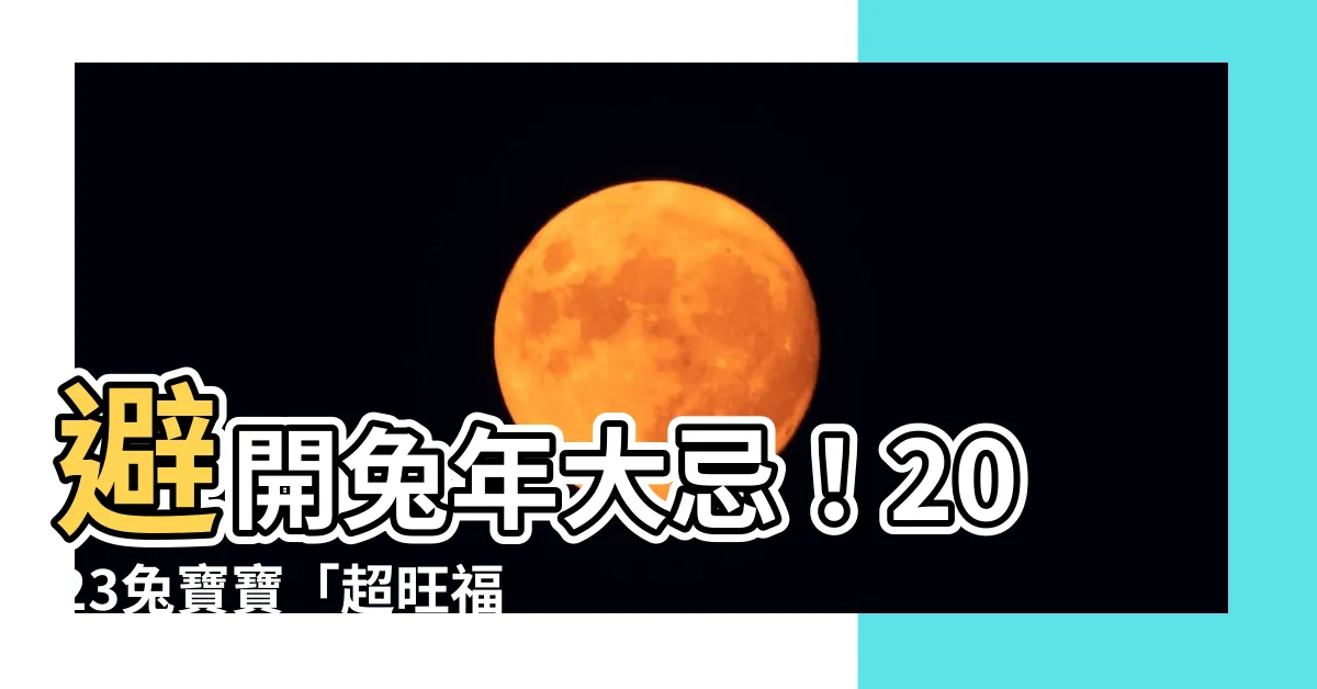 【2023兔寶寶農曆幾月生好】避開兔年大忌！2023兔寶寶「超旺福運」的農曆出生月大公開