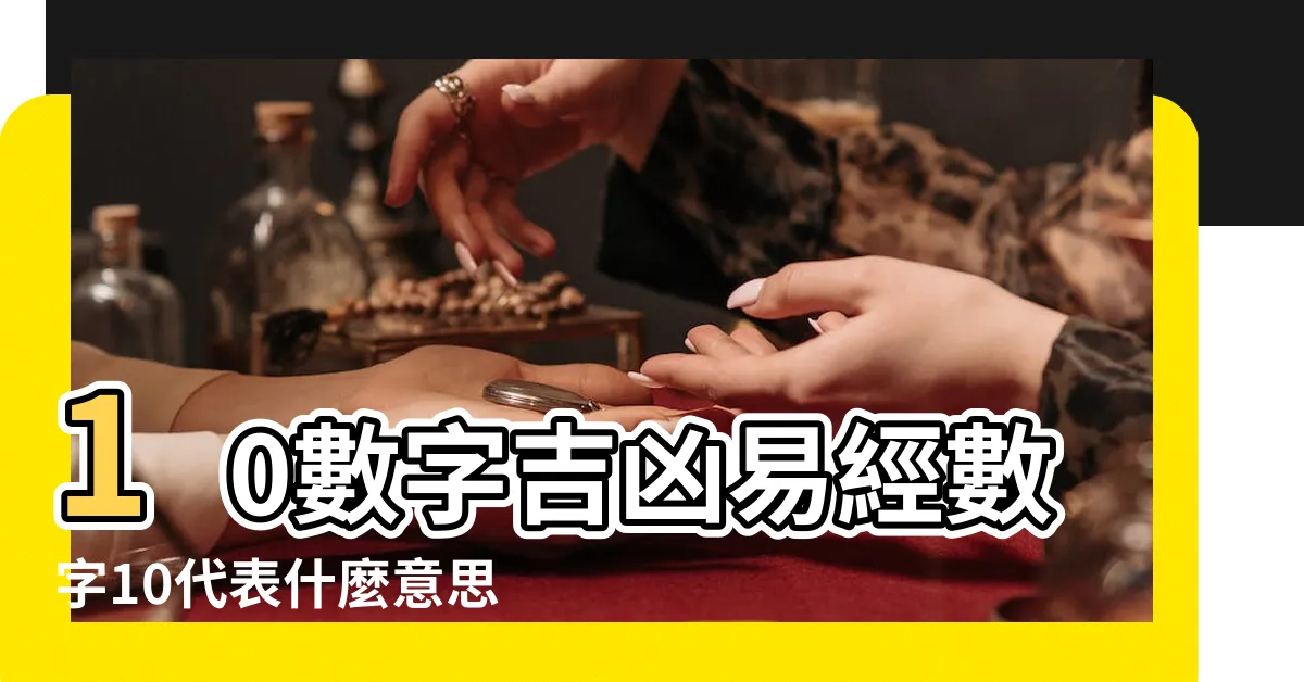 【10數字吉凶】10數字吉凶易經數字10代表什麼意思 |數字10的吉凶 |周易數理 |