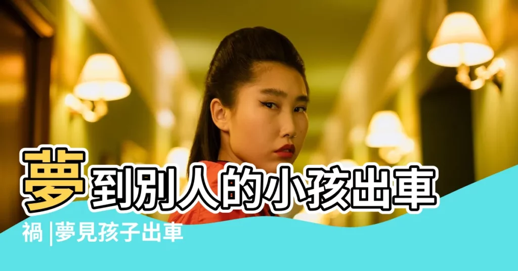 夢到別人的小孩出車禍 |夢見孩子出車禍 |夢見孩子出車禍是怎麼一回事 |【夢見別人家的孩子出車禍】