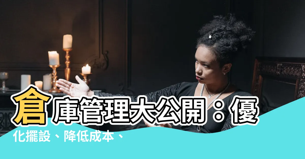【倉庫擺設】倉庫管理大公開：優化擺設、降低成本、提升效率