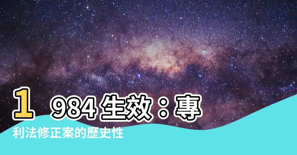 【1984 生效】1984 生效：專利法修正案的歷史性時刻