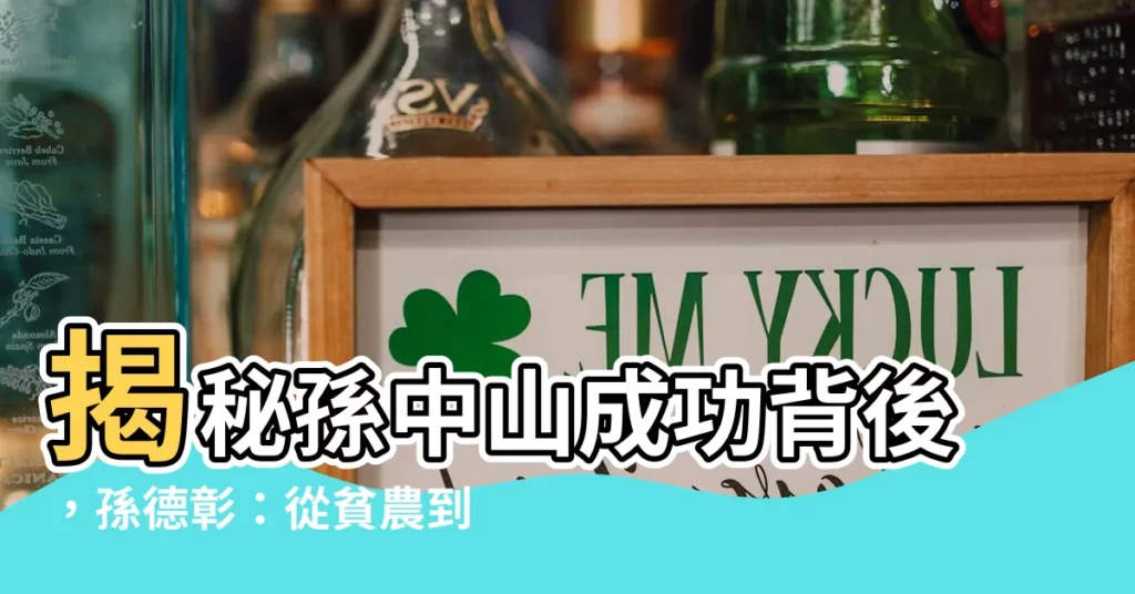 【孫德彰】揭秘孫中山成功背後，孫德彰：從貧農到富帥醫師的推手